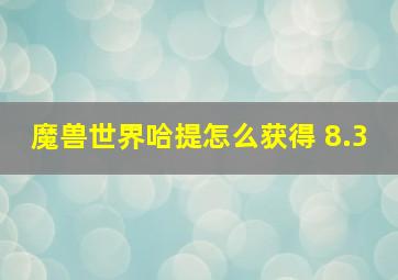 魔兽世界哈提怎么获得 8.3